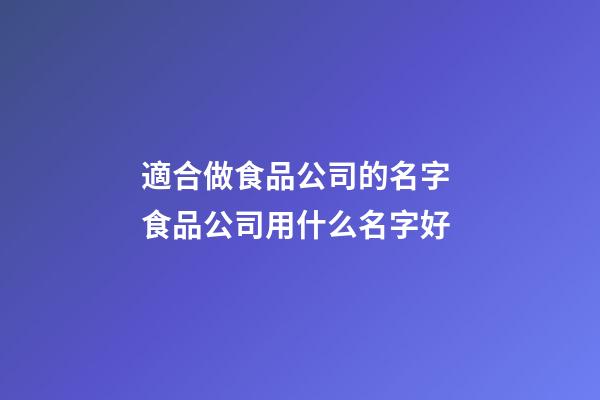 適合做食品公司的名字 食品公司用什么名字好